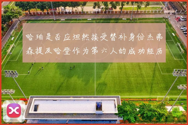 哈珀是否应坦然接受替补身份杰弗森提及哈登作为第六人的成功经历