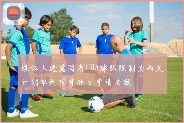 媒体人透露同省CBA球队限制为两支计划单列市可独立申请名额