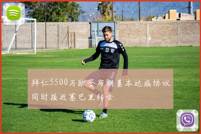 拜仁5500万欧签布朗基本达成协议同时接近塞巴里转会