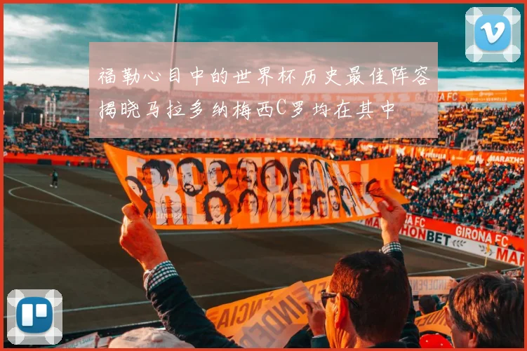 福勒心目中的世界杯历史最佳阵容揭晓马拉多纳梅西C罗均在其中