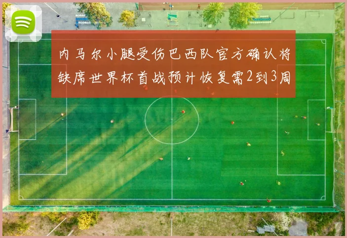 内马尔小腿受伤巴西队官方确认将缺席世界杯首战预计恢复需2到3周