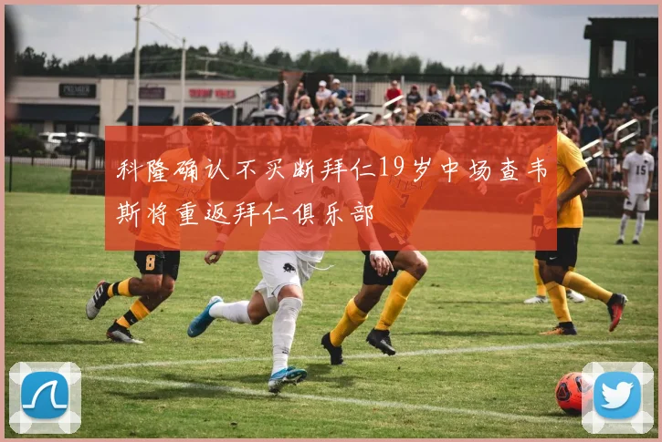 科隆确认不买断拜仁19岁中场查韦斯将重返拜仁俱乐部