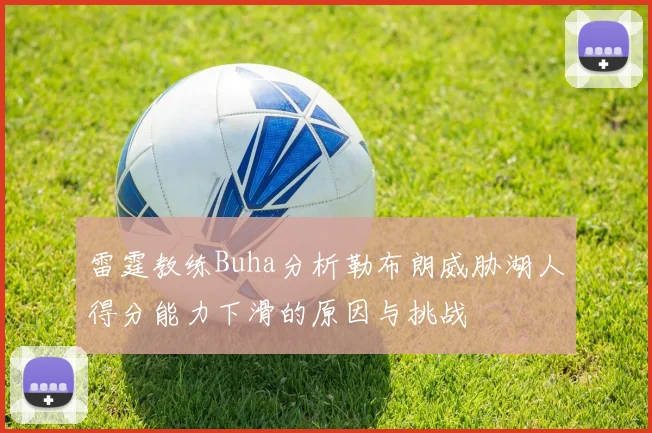 雷霆教练Buha分析勒布朗威胁湖人得分能力下滑的原因与挑战