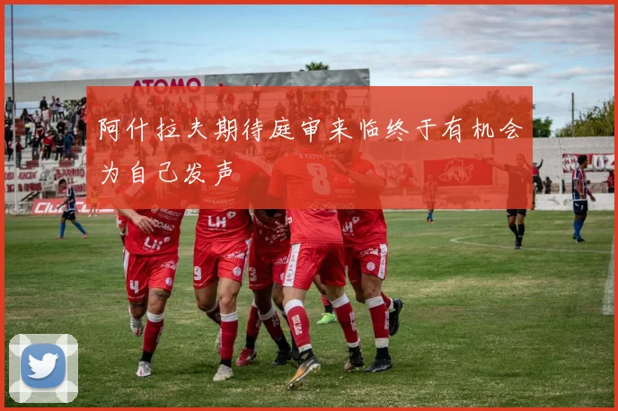 阿什拉夫期待庭审来临终于有机会为自己发声