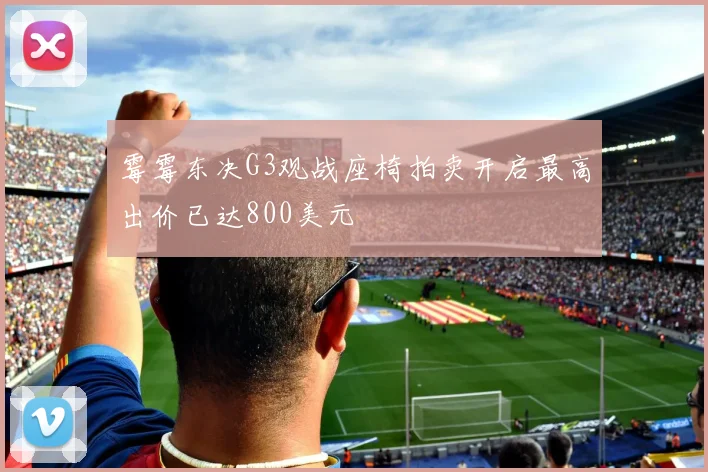 霉霉东决G3观战座椅拍卖开启最高出价已达800美元