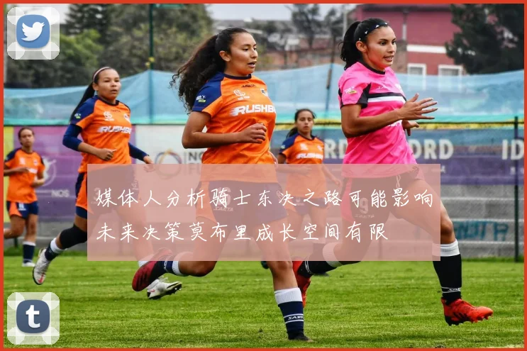 媒体人分析骑士东决之路可能影响未来决策莫布里成长空间有限